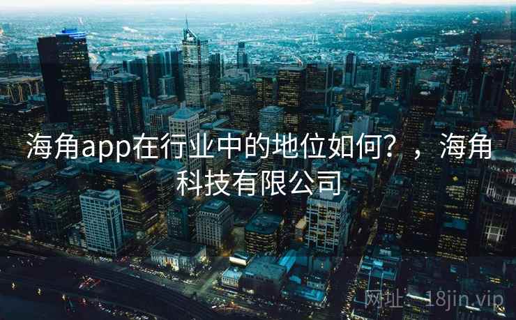 海角app在行业中的地位如何？，海角科技有限公司  第2张