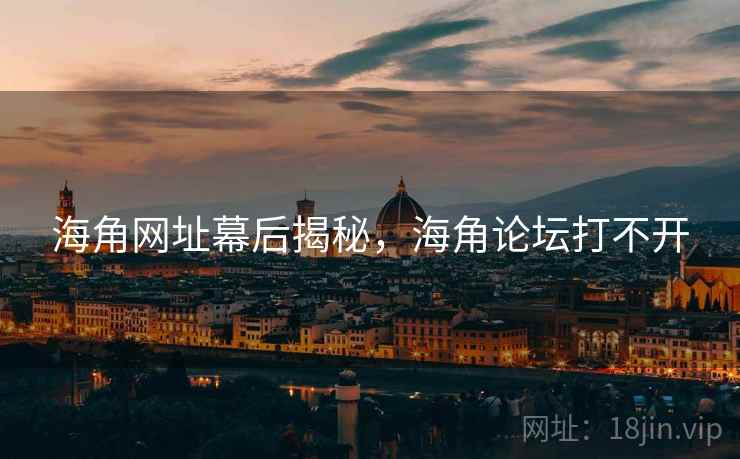 海角网址幕后揭秘，海角论坛打不开