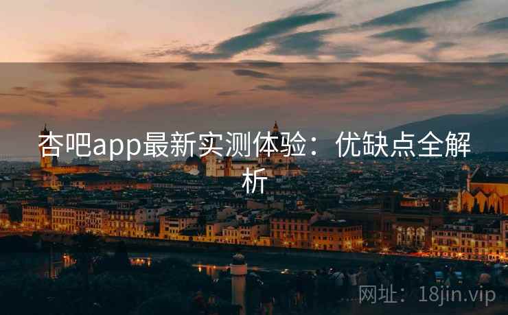 杏吧app最新实测体验：优缺点全解析