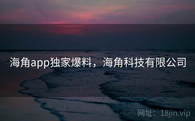 海角app独家爆料，海角科技有限公司