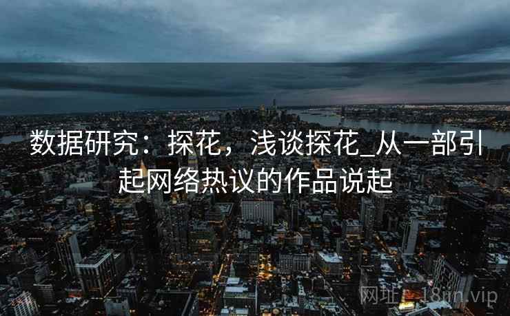 数据研究：探花，浅谈探花_从一部引起网络热议的作品说起