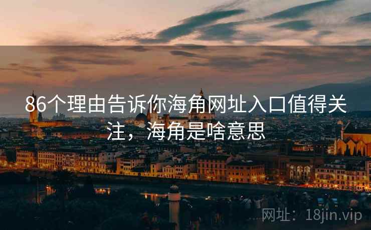 86个理由告诉你海角网址入口值得关注，海角是啥意思  第1张