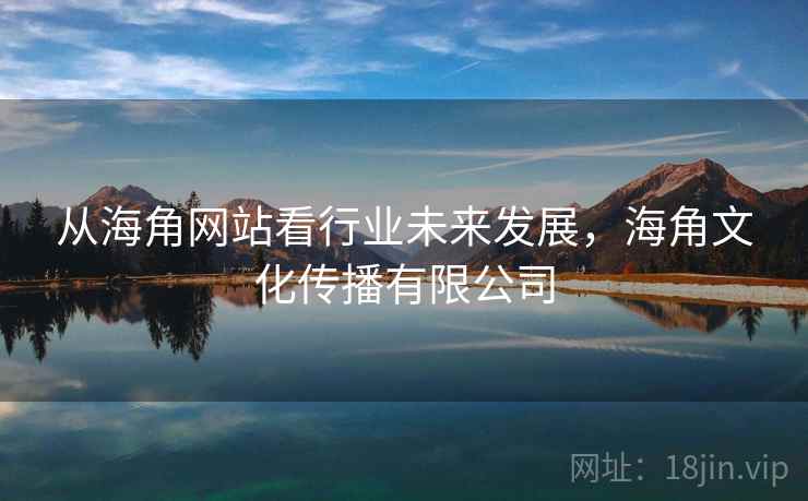 从海角网站看行业未来发展，海角文化传播有限公司