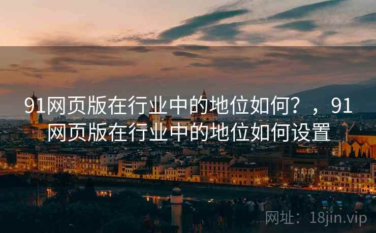 91网页版在行业中的地位如何？，91网页版在行业中的地位如何设置