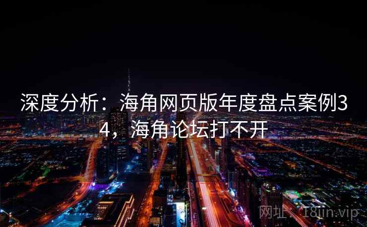 深度分析：海角网页版年度盘点案例34，海角论坛打不开