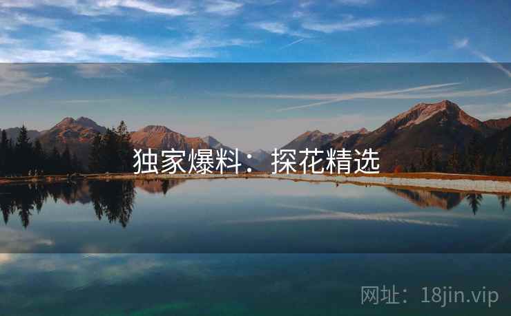独家爆料：探花精选