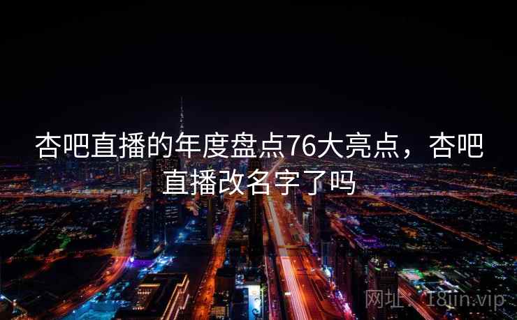 杏吧直播的年度盘点76大亮点，杏吧直播改名字了吗