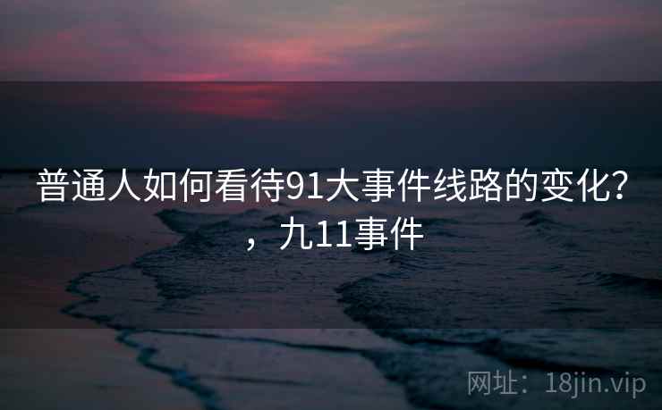 普通人如何看待91大事件线路的变化？，九11事件