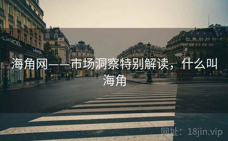 海角网——市场洞察特别解读，什么叫海角