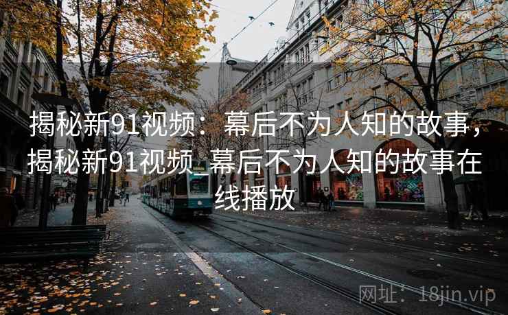 揭秘新91视频：幕后不为人知的故事，揭秘新91视频_幕后不为人知的故事在线播放  第2张