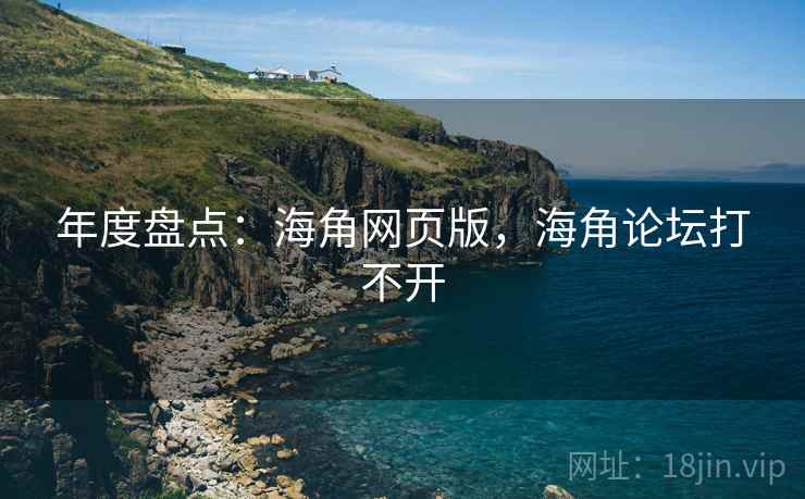 年度盘点：海角网页版，海角论坛打不开