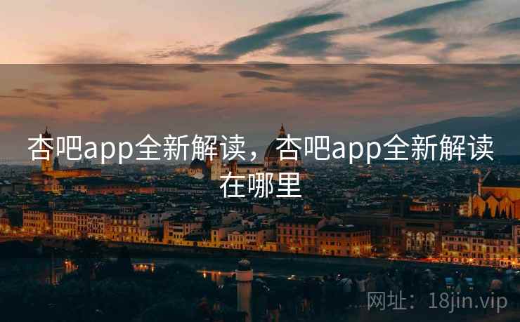 杏吧app全新解读,杏吧app全新解读在哪里